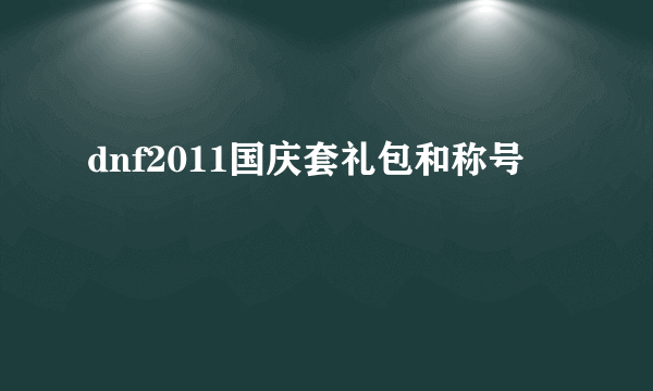 dnf2011国庆套礼包和称号