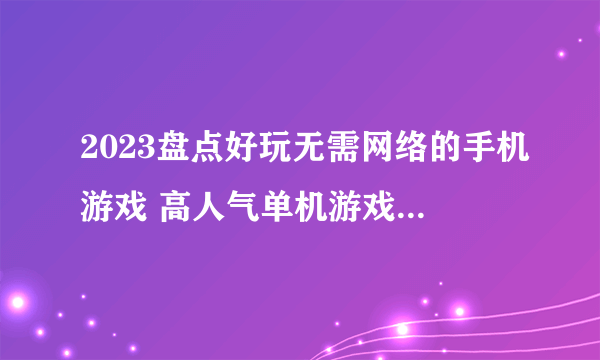 2023盘点好玩无需网络的手机游戏 高人气单机游戏下载推荐