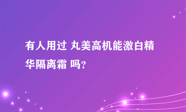 有人用过 丸美高机能激白精华隔离霜 吗？