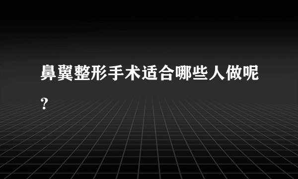 鼻翼整形手术适合哪些人做呢？