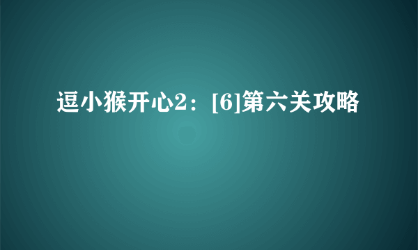 逗小猴开心2：[6]第六关攻略