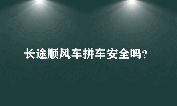 长途顺风车拼车安全吗？