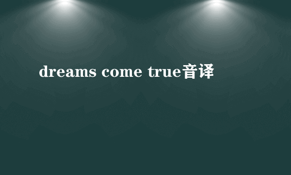 dreams come true音译