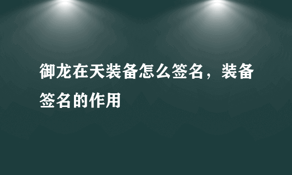 御龙在天装备怎么签名，装备签名的作用