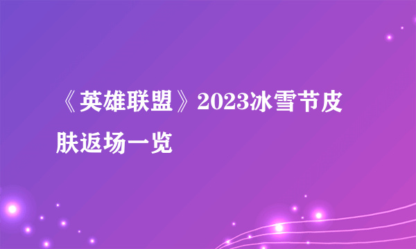 《英雄联盟》2023冰雪节皮肤返场一览