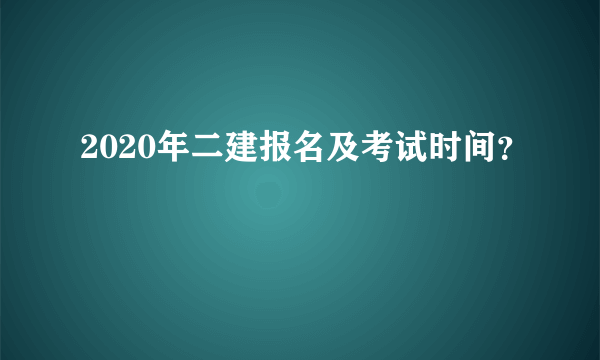 2020年二建报名及考试时间？