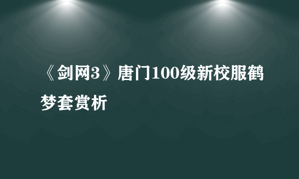 《剑网3》唐门100级新校服鹤梦套赏析