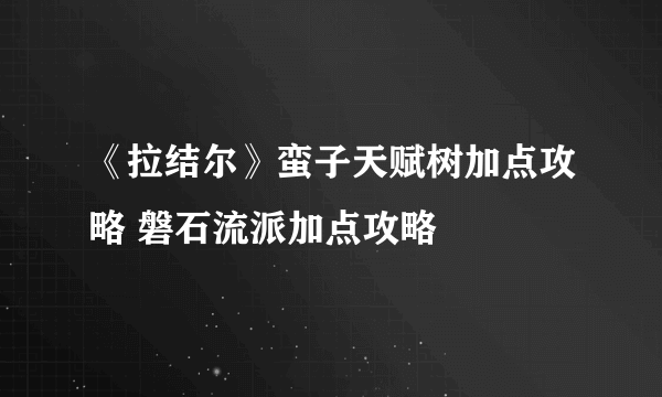 《拉结尔》蛮子天赋树加点攻略 磐石流派加点攻略