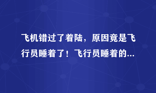 飞机错过了着陆，原因竟是飞行员睡着了！飞行员睡着的时候飞机是怎么开的？