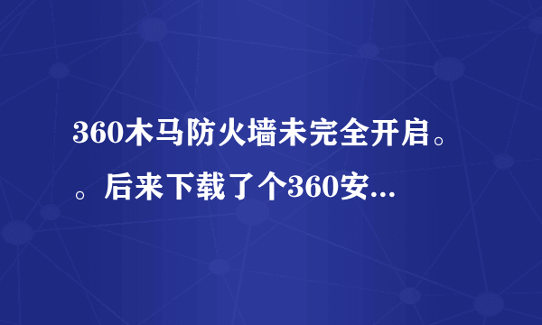 360木马防火墙未完全开启。。后来下载了个360安全卫士。昨天晚上打开360安全卫士。网页打不开。