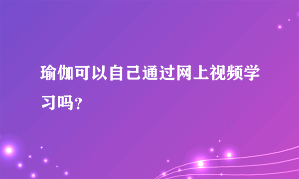 瑜伽可以自己通过网上视频学习吗？