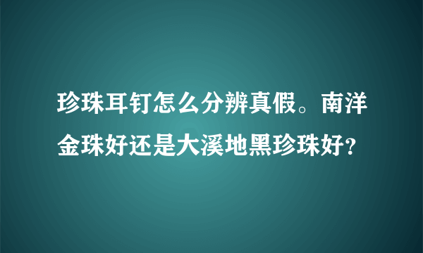 珍珠耳钉怎么分辨真假。南洋金珠好还是大溪地黑珍珠好？