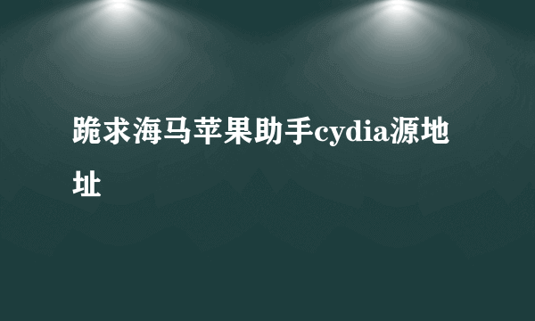 跪求海马苹果助手cydia源地址