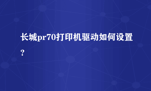 长城pr70打印机驱动如何设置？