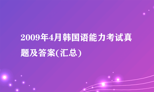 2009年4月韩国语能力考试真题及答案(汇总)