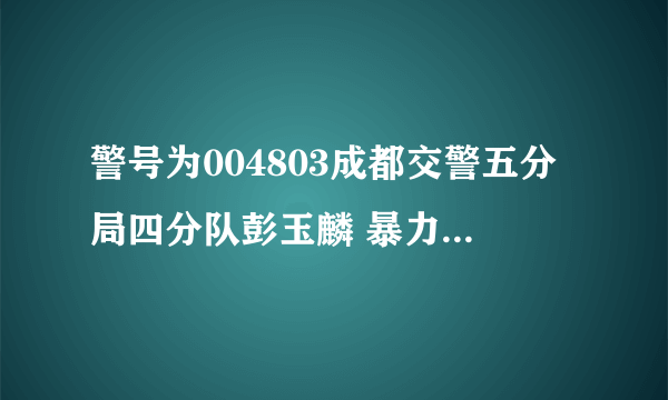 警号为004803成都交警五分局四分队彭玉麟 暴力执法 原来交警是这个样子的