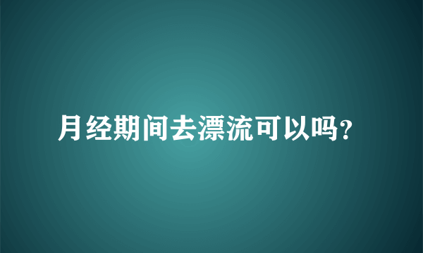 月经期间去漂流可以吗？