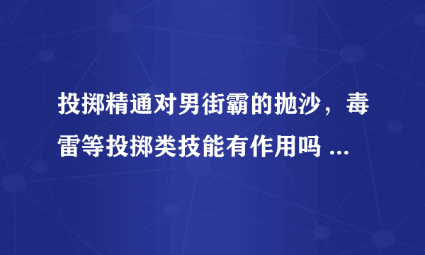 投掷精通对男街霸的抛沙，毒雷等投掷类技能有作用吗 要不要加