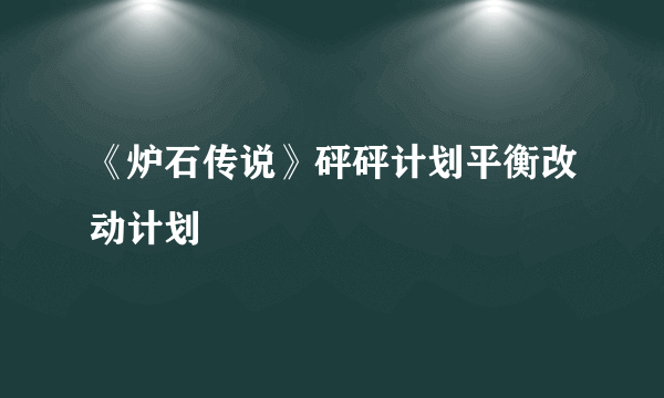 《炉石传说》砰砰计划平衡改动计划