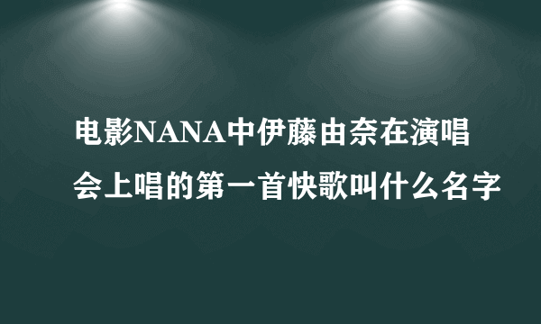 电影NANA中伊藤由奈在演唱会上唱的第一首快歌叫什么名字