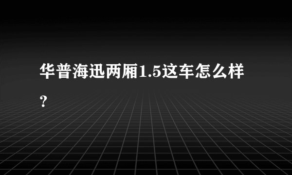 华普海迅两厢1.5这车怎么样？