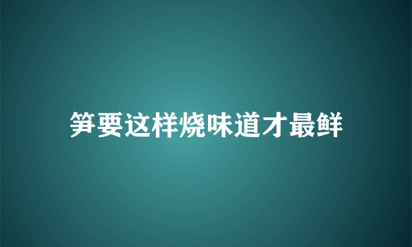 笋要这样烧味道才最鲜