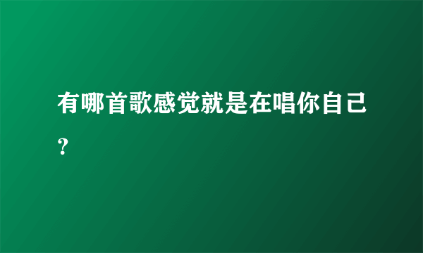 有哪首歌感觉就是在唱你自己？