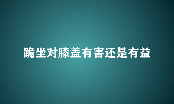 跪坐对膝盖有害还是有益