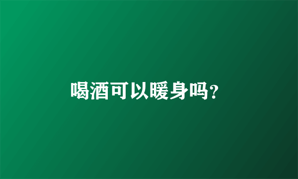 喝酒可以暖身吗？