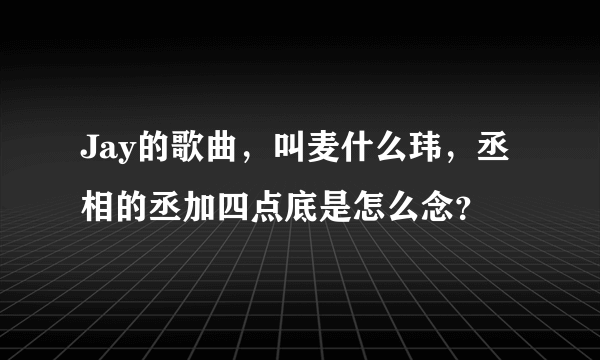 Jay的歌曲，叫麦什么玮，丞相的丞加四点底是怎么念？