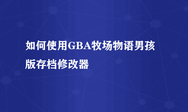 如何使用GBA牧场物语男孩版存档修改器