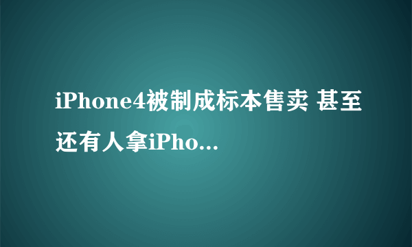 iPhone4被制成标本售卖 甚至还有人拿iPhone砌墙