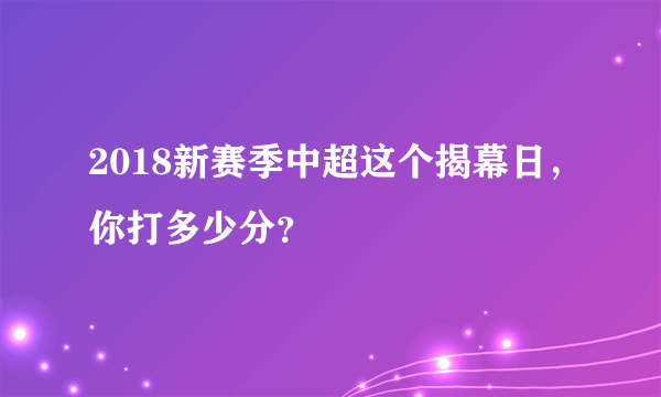 2018新赛季中超这个揭幕日，你打多少分？