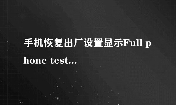 手机恢复出厂设置显示Full phone test是什么意思