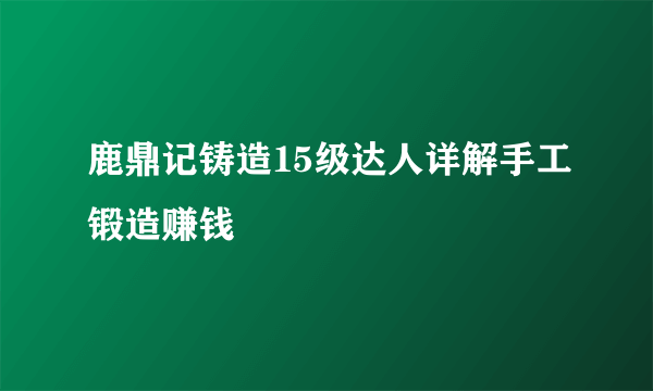 鹿鼎记铸造15级达人详解手工锻造赚钱