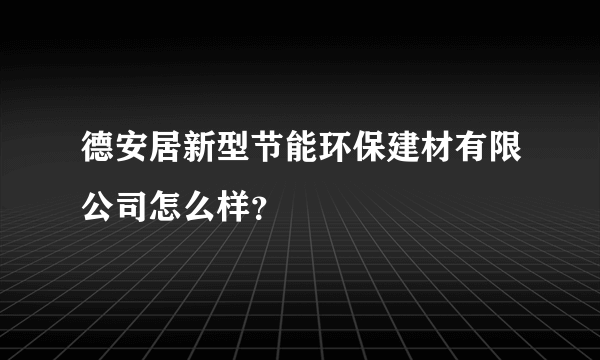 德安居新型节能环保建材有限公司怎么样？