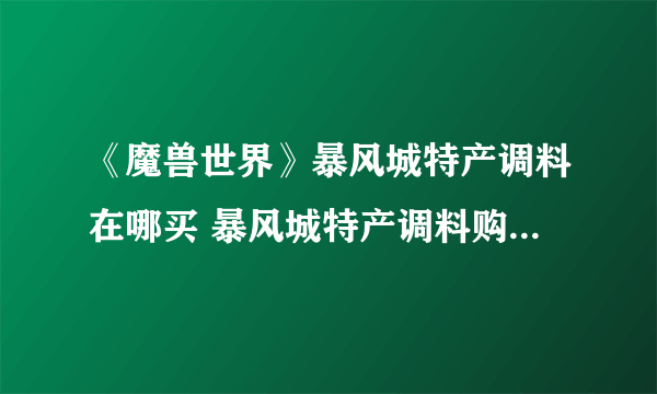 《魔兽世界》暴风城特产调料在哪买 暴风城特产调料购买位置分享