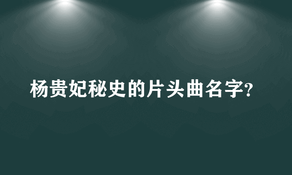 杨贵妃秘史的片头曲名字？