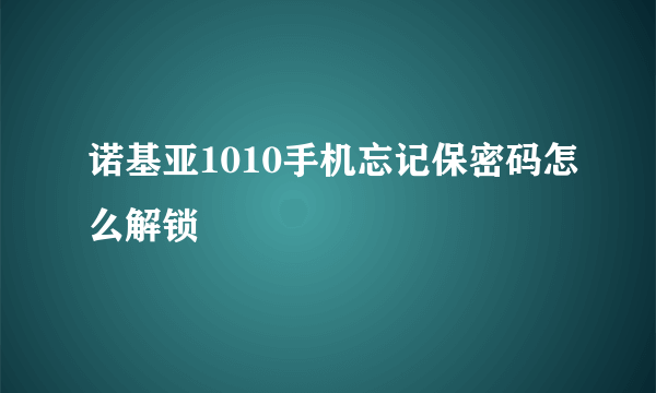 诺基亚1010手机忘记保密码怎么解锁