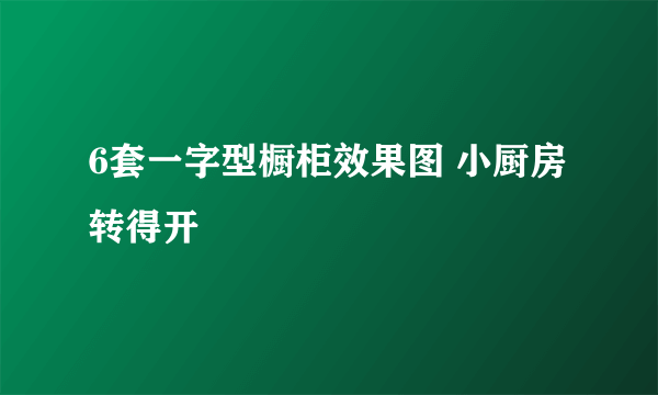 6套一字型橱柜效果图 小厨房转得开