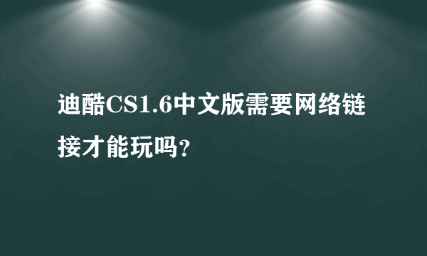 迪酷CS1.6中文版需要网络链接才能玩吗？