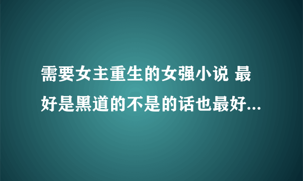 需要女主重生的女强小说 最好是黑道的不是的话也最好商业方面的 多推荐一些 例如：豪门重生之巨星商女