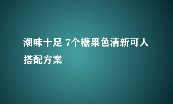 潮味十足 7个糖果色清新可人搭配方案