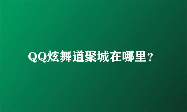 QQ炫舞道聚城在哪里？