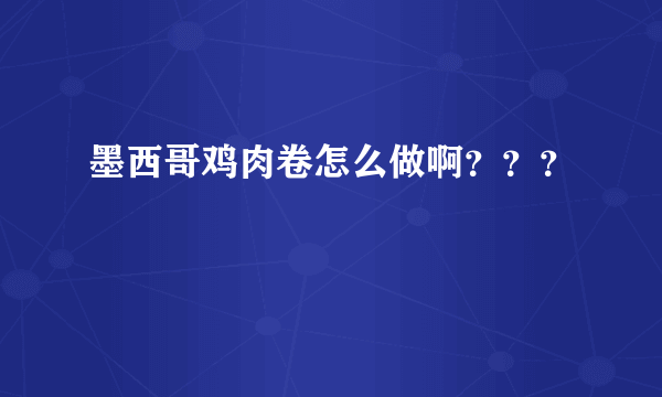 墨西哥鸡肉卷怎么做啊？？？