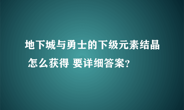 地下城与勇士的下级元素结晶 怎么获得 要详细答案？