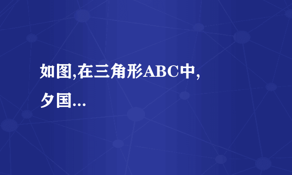 如图,在三角形ABC中,           夕国峰  初级达人   2021-03-23 00:34:36       如图,在三角形ABC中,