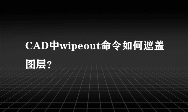 CAD中wipeout命令如何遮盖图层？