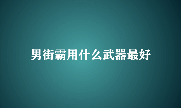 男街霸用什么武器最好