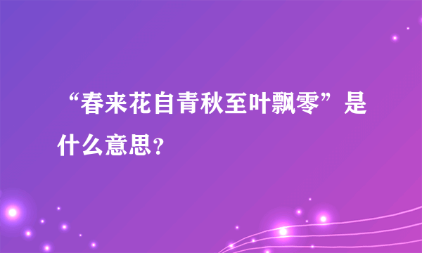 “春来花自青秋至叶飘零”是什么意思？